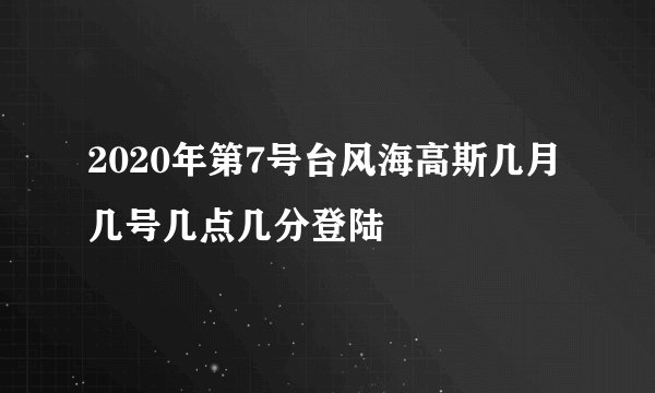 2020年第7号台风海高斯几月几号几点几分登陆