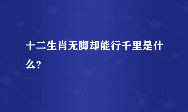十二生肖无脚却能行千里是什么？