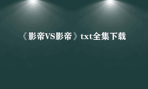 《影帝VS影帝》txt全集下载