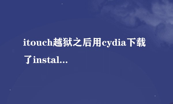 itouch越狱之后用cydia下载了installous、然后怎么做。求高人指教。步骤详细一点给高分。谢谢。