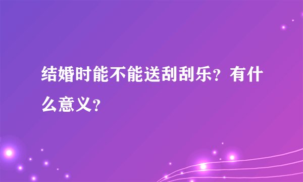 结婚时能不能送刮刮乐？有什么意义？