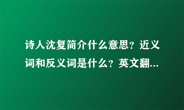 诗人沈复简介什么意思？近义词和反义词是什么？英文翻译是什么？