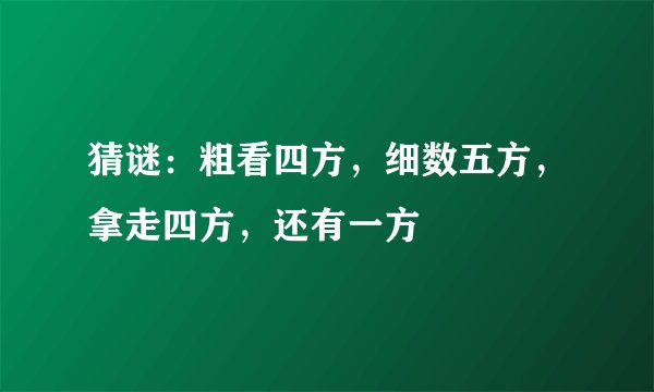 猜谜：粗看四方，细数五方，拿走四方，还有一方