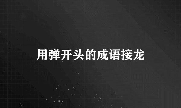 用弹开头的成语接龙