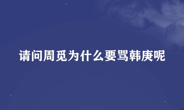 请问周觅为什么要骂韩庚呢