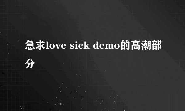 急求love sick demo的高潮部分