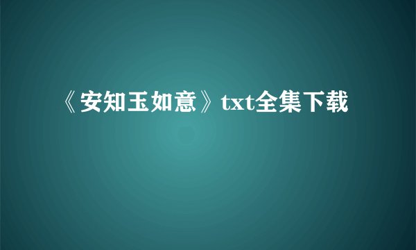 《安知玉如意》txt全集下载