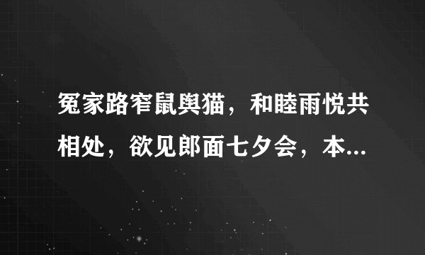 冤家路窄鼠舆猫，和睦雨悦共相处，欲见郎面七夕会，本性难移是天意。写的是什么动物？