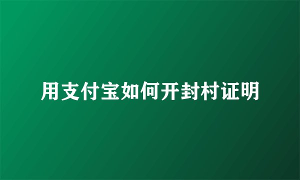 用支付宝如何开封村证明