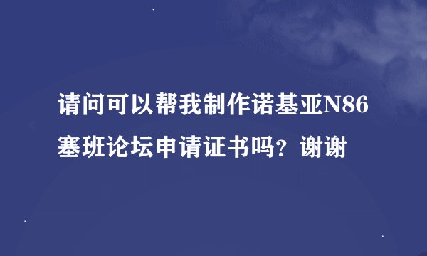 请问可以帮我制作诺基亚N86塞班论坛申请证书吗？谢谢
