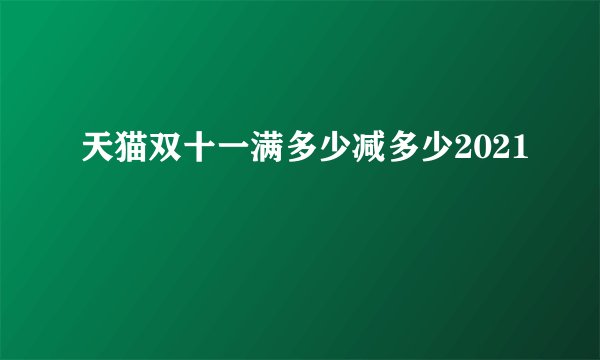天猫双十一满多少减多少2021