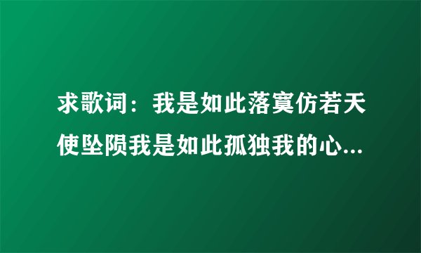 求歌词：我是如此落寞仿若天使坠陨我是如此孤独我的心绪无人来听