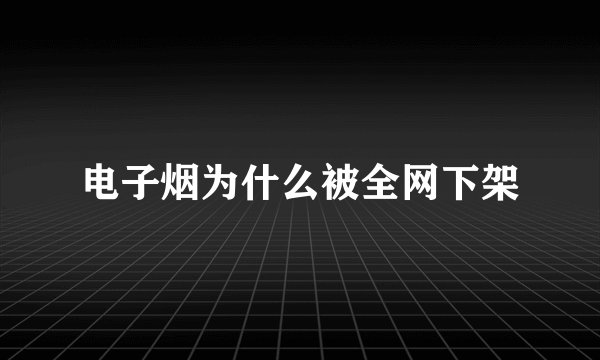 电子烟为什么被全网下架