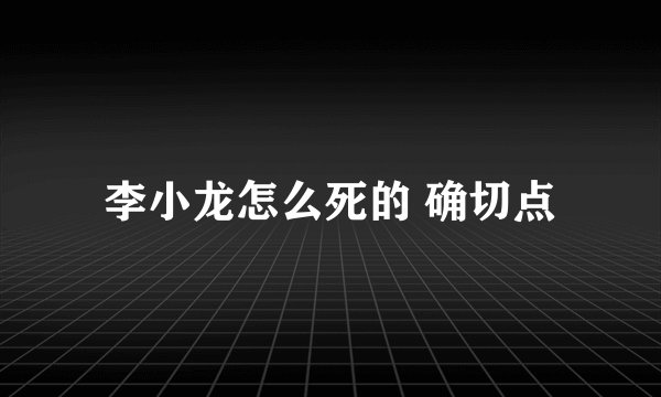 李小龙怎么死的 确切点