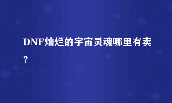DNF灿烂的宇宙灵魂哪里有卖？