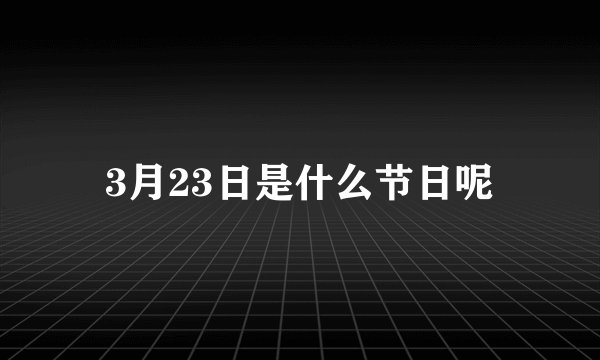 3月23日是什么节日呢