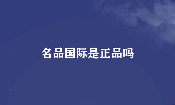 名品国际是正品吗