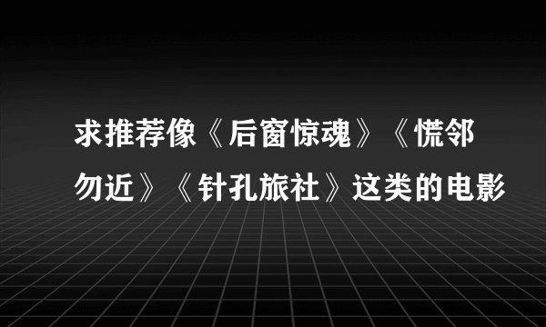 求推荐像《后窗惊魂》《慌邻勿近》《针孔旅社》这类的电影