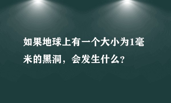如果地球上有一个大小为1毫米的黑洞，会发生什么？