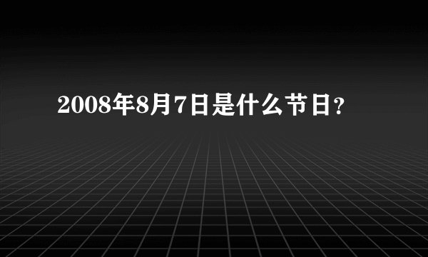 2008年8月7日是什么节日？