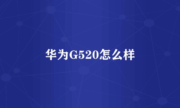 华为G520怎么样