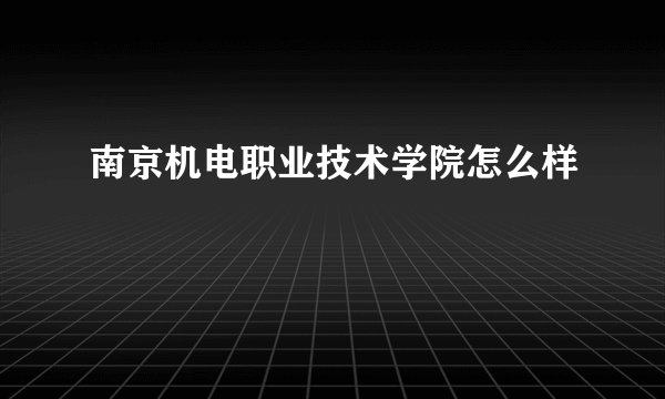 南京机电职业技术学院怎么样