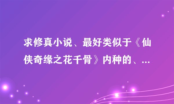 求修真小说、最好类似于《仙侠奇缘之花千骨》内种的、给咱推荐几本呗~