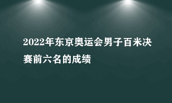2022年东京奥运会男子百米决赛前六名的成绩