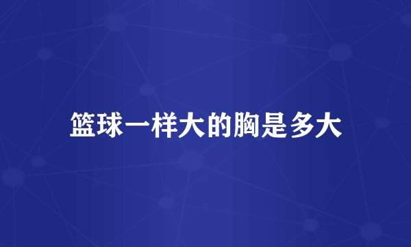 篮球一样大的胸是多大