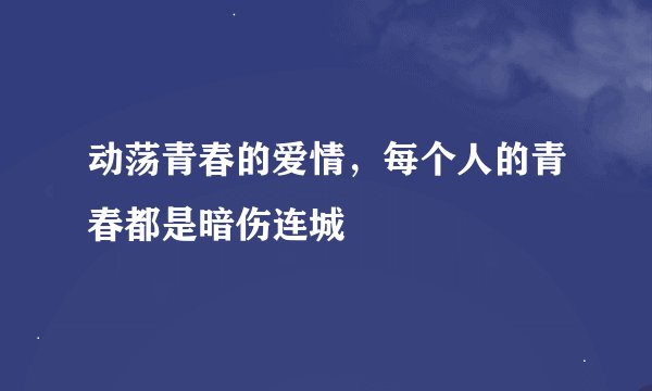 动荡青春的爱情，每个人的青春都是暗伤连城