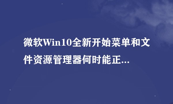 微软Win10全新开始菜单和文件资源管理器何时能正式推出？