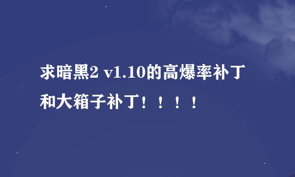 求暗黑2 v1.10的高爆率补丁和大箱子补丁！！！！