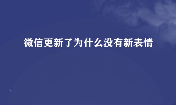 微信更新了为什么没有新表情