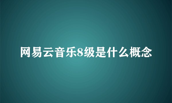 网易云音乐8级是什么概念