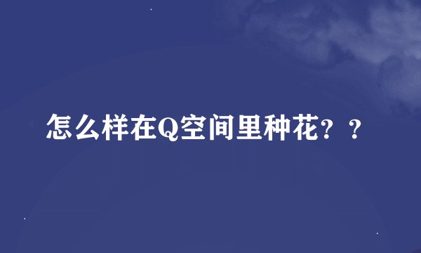 怎么样在Q空间里种花？？