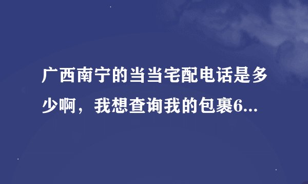广西南宁的当当宅配电话是多少啊，我想查询我的包裹6896110603。