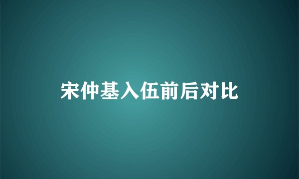 宋仲基入伍前后对比