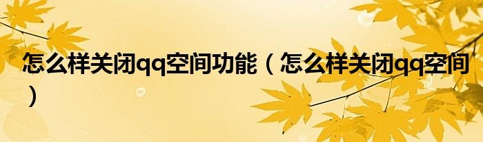 怎么样关闭qq空间功能怎么样关闭qq空间