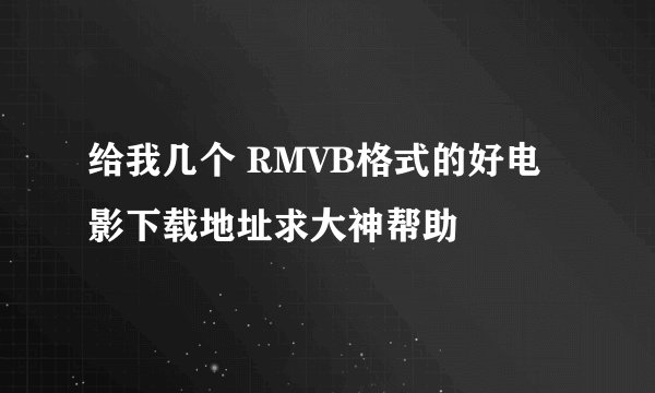 给我几个 RMVB格式的好电影下载地址求大神帮助