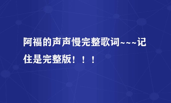 阿福的声声慢完整歌词~~~记住是完整版！！！