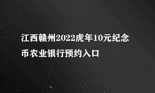江西赣州2022虎年10元纪念币农业银行预约入口