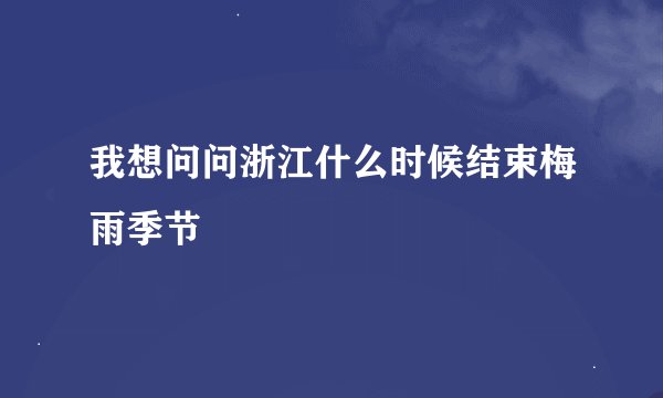 我想问问浙江什么时候结束梅雨季节