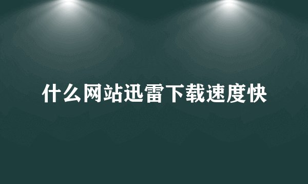 什么网站迅雷下载速度快