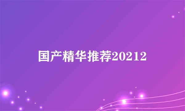 国产精华推荐20212