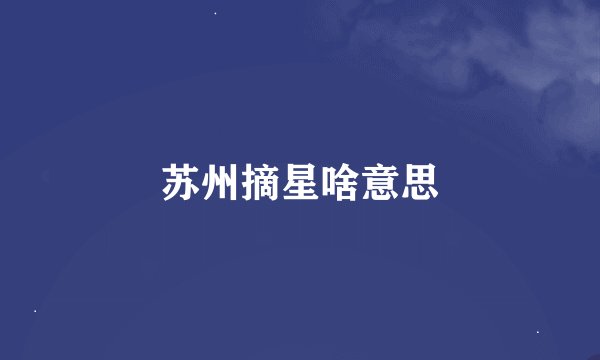 苏州摘星啥意思