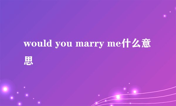 would you marry me什么意思