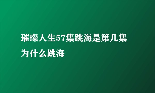 璀璨人生57集跳海是第几集 为什么跳海