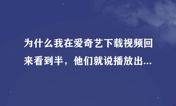 为什么我在爱奇艺下载视频回来看到半，他们就说播放出错了，看看其他视频吧。