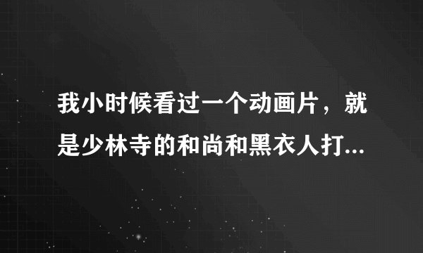我小时候看过一个动画片，就是少林寺的和尚和黑衣人打，少林寺有三个少年，两男一女，他们遇到危险时，一