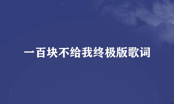 一百块不给我终极版歌词